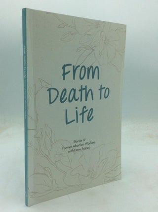 Item #213739 FROM DEATH TO LIFE: Stories of Former Abortion Workers. Abby Johnson, comp Dave Franco