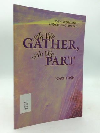 Item #214316 AS WE GATHER, AS WE PART: 150 New Opening and Closing Prayers. Carl Koch