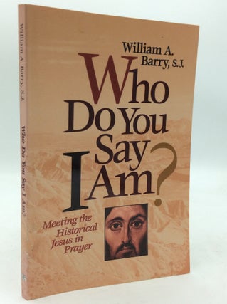 Item #214398 WHO DO YOU SAY I AM? Meeting the Historical Jesus in Prayer. William A. Barry
