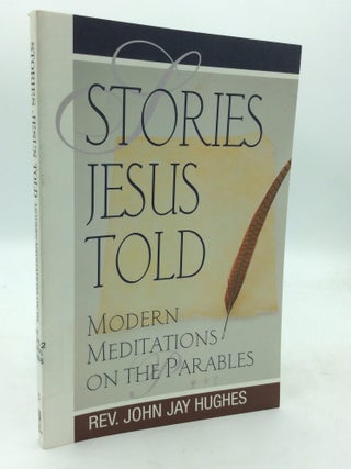 Item #214790 STORIES JESUS TOLD: Modern Meditations on the Parables. John Jay Hughes