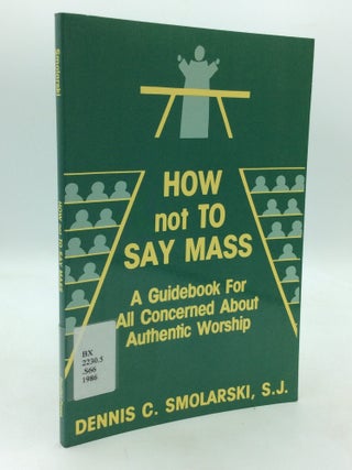 Item #215342 HOW NOT TO SAY MASS: A Guidebook for All Concerned about Authentic Worship. S. J...