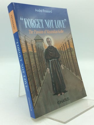 Item #310045 FORGET NOT LOVE: The Passion of Maximilian Kolbe. Andre Frossard