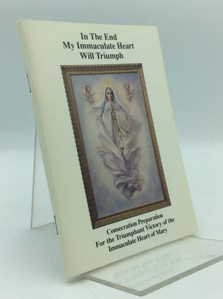 Item #311164 IN THE END MY IMMACULATE HEART WILL TRIUMPH: Consecration Preparation for the...