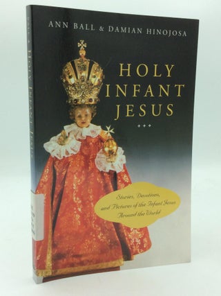 Item #316141 HOLY INFANT JESUS: Stories, Devotions, and Pictures of the Holy Child Around the...
