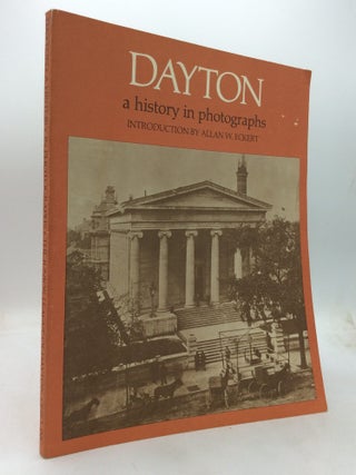 Item #319337 DAYTON: A HISTORY IN PHOTOGRAPHS. introduction Allan W. Eckert