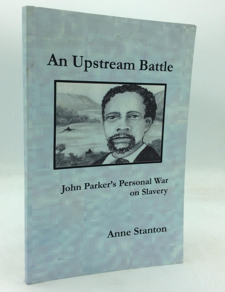 Item #320602 AN UPSTREAM BATTLE: John Parker's Personal War on Slavery. Anne Stanton.