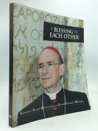 Item #324098 A BLESSING TO EACH OTHER: Cardinal Joseph Bernardin and Jewish-Catholic Dialogue....