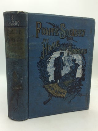 Item #324756 POLITE SOCIETY AT HOME AND ABROAD. A Complete Compendium of Information upon All...