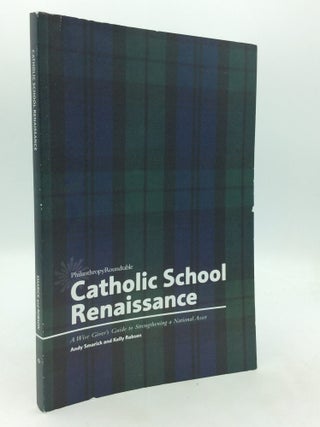 Item #324967 CATHOLIC SCHOOL RENAISSANCE: A Wise Giver's Guide to Strengthening a National Asset....
