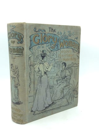 Item #327598 THE GLORY OF WOMAN or Love, Marriage and Maternity: Containing Full Information on...