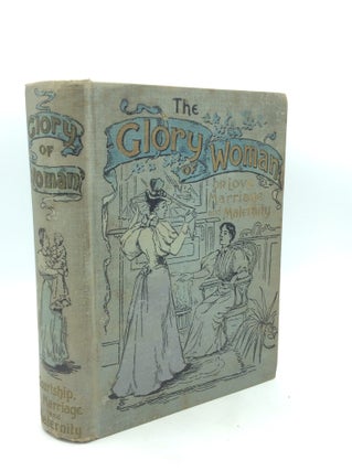 Item #327598 THE GLORY OF WOMAN or Love, Marriage and Maternity: Containing Full Information on...