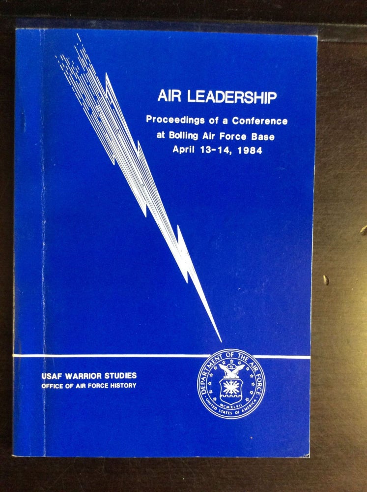 Item #73182 AIR LEADERSHIP: Proceedings of a Conference at Bolling Air Force Base, April 13-14, 1984. ed Wayne Thompson.