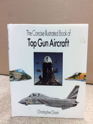 Item #8377 THE CONCISE ILLUSTRATED BOOK OF TOP GUN AIRCRAFT. Christopher Chant
